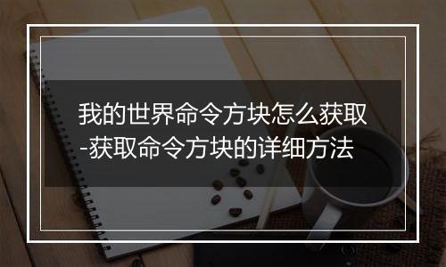 我的世界命令方块怎么获取-获取命令方块的详细方法