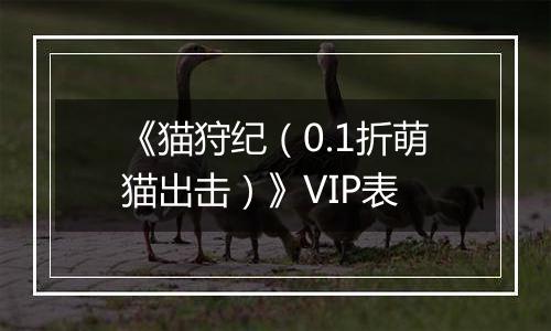 《猫狩纪（0.1折萌猫出击）》VIP表