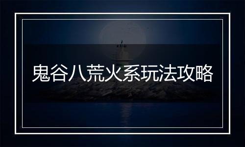 鬼谷八荒火系玩法攻略
