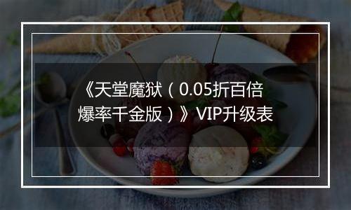 《天堂魔狱（0.05折百倍爆率千金版）》VIP升级表
