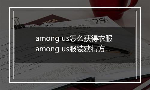 among us怎么获得衣服 among us服装获得方法