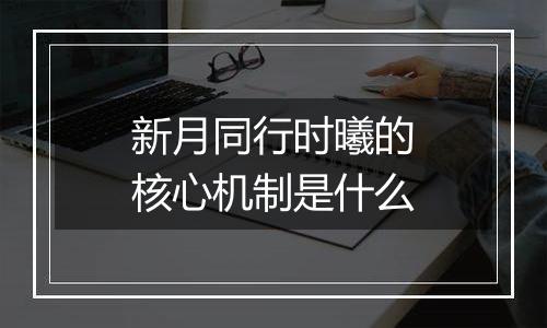 新月同行时曦的核心机制是什么