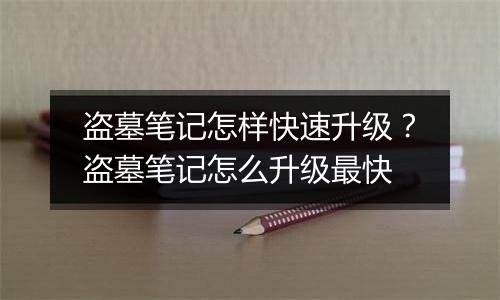盗墓笔记怎样快速升级？盗墓笔记怎么升级最快