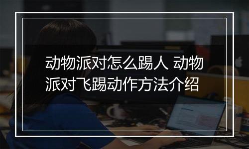 动物派对怎么踢人 动物派对飞踢动作方法介绍