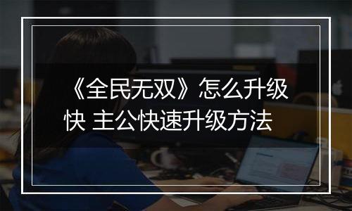 《全民无双》怎么升级快 主公快速升级方法