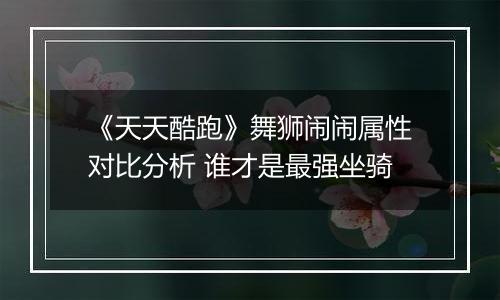 《天天酷跑》舞狮闹闹属性对比分析 谁才是最强坐骑