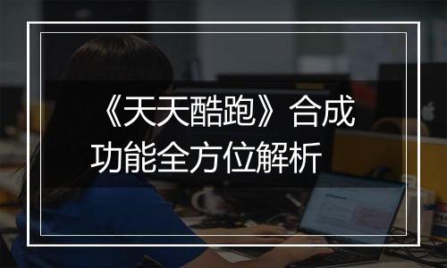 《天天酷跑》合成功能全方位解析