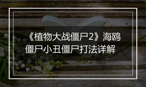 《植物大战僵尸2》海鸥僵尸小丑僵尸打法详解
