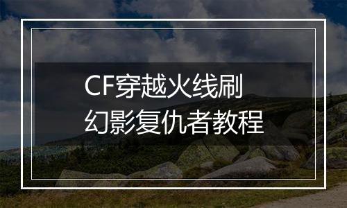 CF穿越火线刷幻影复仇者教程