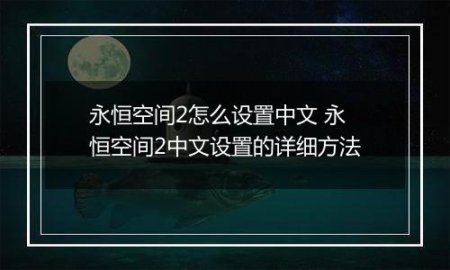永恒空间2怎么设置中文 永恒空间2中文设置的详细方法