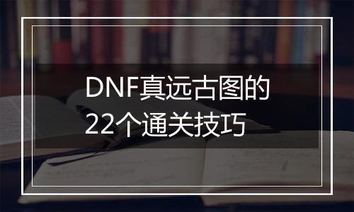 DNF真远古图的22个通关技巧