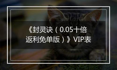 《封灵诀（0.05十倍返利免单版）》VIP表