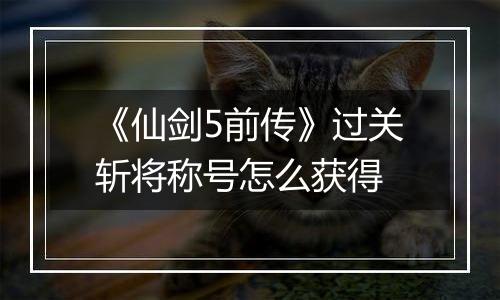 《仙剑5前传》过关斩将称号怎么获得