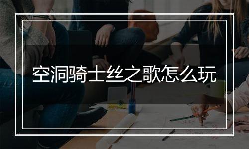 空洞骑士丝之歌怎么玩