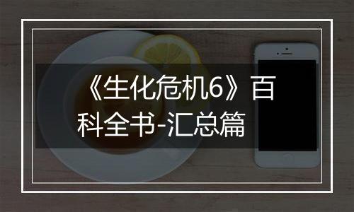 《生化危机6》百科全书-汇总篇