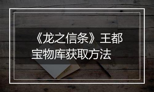 《龙之信条》王都宝物库获取方法