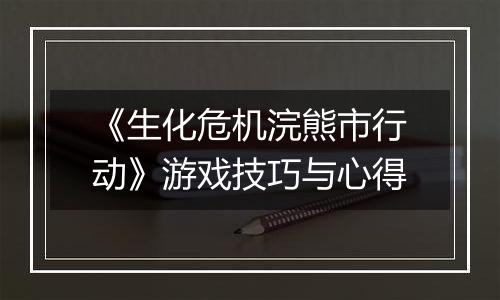 《生化危机浣熊市行动》游戏技巧与心得