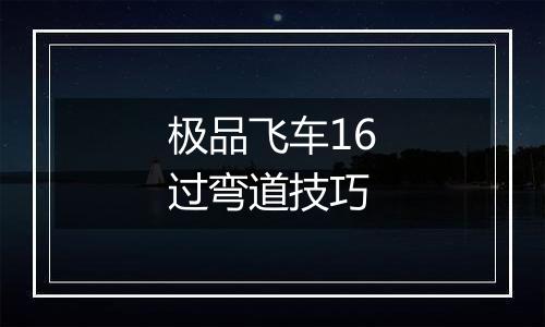 极品飞车16过弯道技巧