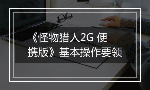 《怪物猎人2G 便携版》基本操作要领