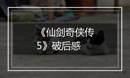 《仙剑奇侠传5》破后感
