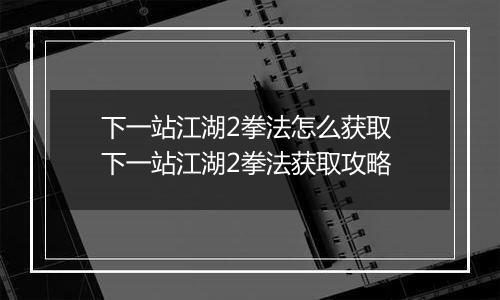 下一站江湖2拳法怎么获取 下一站江湖2拳法获取攻略
