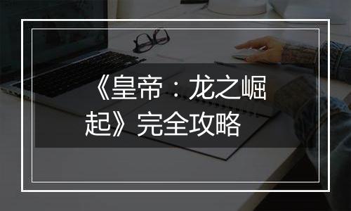 《皇帝：龙之崛起》完全攻略