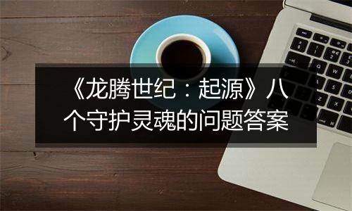 《龙腾世纪：起源》八个守护灵魂的问题答案