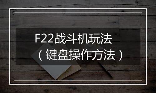 F22战斗机玩法（键盘操作方法）