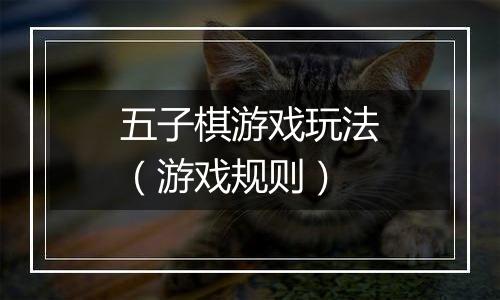 五子棋游戏玩法（游戏规则）
