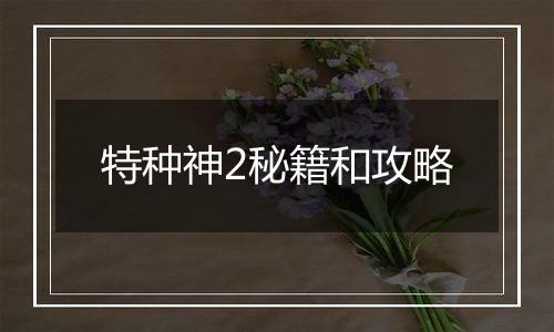 特种神2秘籍和攻略