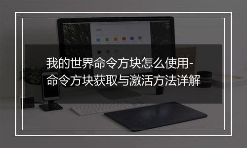 我的世界命令方块怎么使用-命令方块获取与激活方法详解