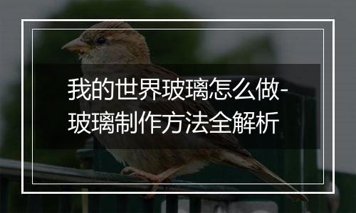 我的世界玻璃怎么做-玻璃制作方法全解析