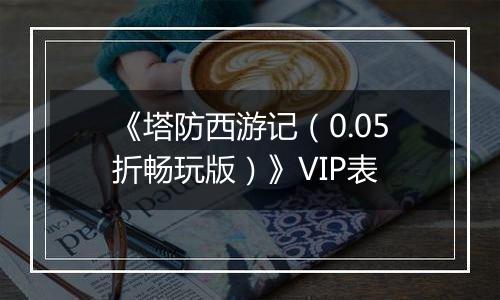 《塔防西游记（0.05折畅玩版）》VIP表