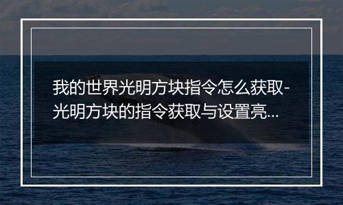 我的世界光明方块指令怎么获取-光明方块的指令获取与设置亮度方法