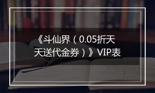 《斗仙界（0.05折天天送代金券）》VIP表