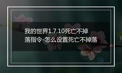 我的世界1.7.10死亡不掉落指令-怎么设置死亡不掉落