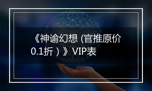 《神谕幻想 (官推原价0.1折）》VIP表