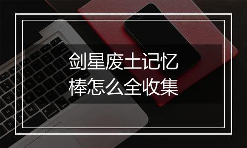 剑星废土记忆棒怎么全收集