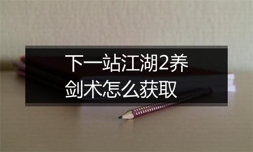 下一站江湖2养剑术怎么获取