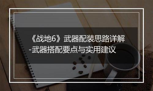 《战地6》武器配装思路详解-武器搭配要点与实用建议