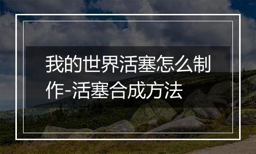 我的世界活塞怎么制作-活塞合成方法