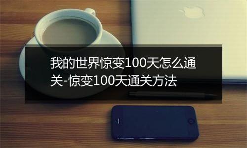 我的世界惊变100天怎么通关-惊变100天通关方法