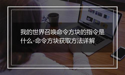 我的世界召唤命令方块的指令是什么-命令方块获取方法详解