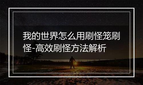 我的世界怎么用刷怪笼刷怪-高效刷怪方法解析