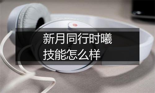 新月同行时曦技能怎么样