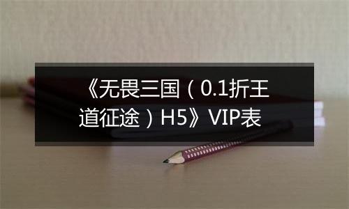 《无畏三国（0.1折王道征途）H5》VIP表