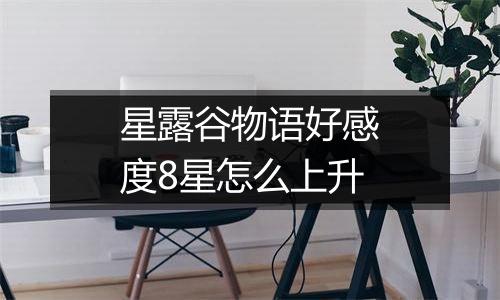 星露谷物语好感度8星怎么上升