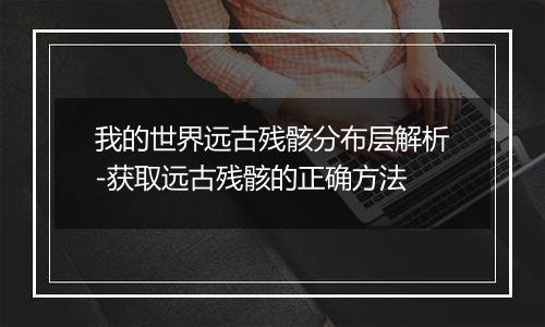 我的世界远古残骸分布层解析-获取远古残骸的正确方法