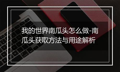 我的世界南瓜头怎么做-南瓜头获取方法与用途解析