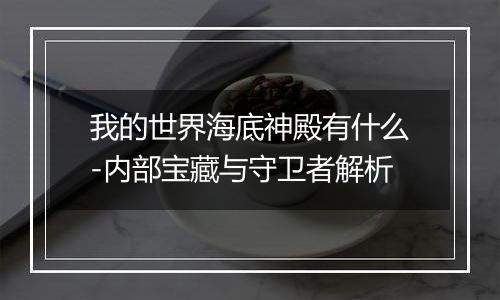 我的世界海底神殿有什么-内部宝藏与守卫者解析